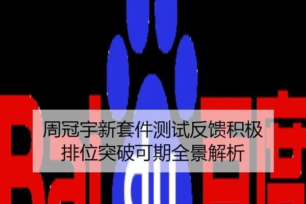 周冠宇新套件测试反馈积极 排位突破可期全景解析