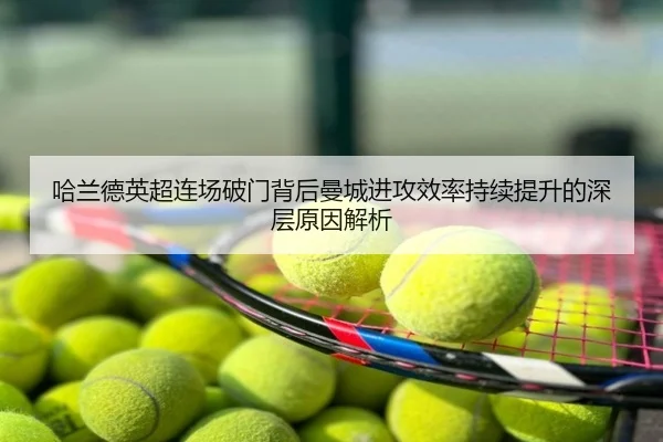 哈兰德英超连场破门背后曼城进攻效率持续提升的深层原因解析